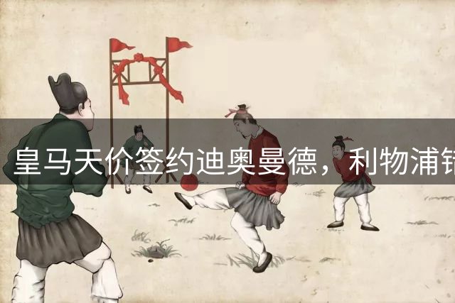 皇马天价签约迪奥曼德，利物浦错失未来之星陷入被动